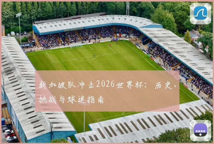 新加坡队冲击2026世界杯:历史、挑战与球迷指南