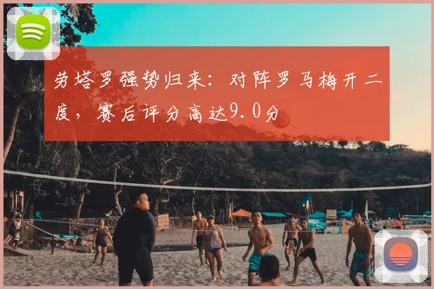 劳塔罗强势归来：对阵罗马梅开二度，赛后评分高达9.0分