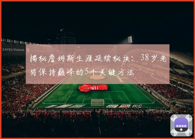 揭秘詹姆斯生涯延续秘诀：38岁老将保持巅峰的5个关键方法