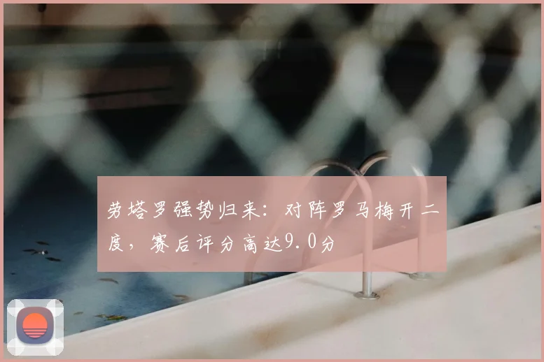 劳塔罗强势归来:对阵罗马梅开二度,赛后评分高达9.0分