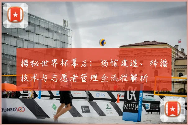 揭秘世界杯幕后：场馆建造、转播技术与志愿者管理全流程解析