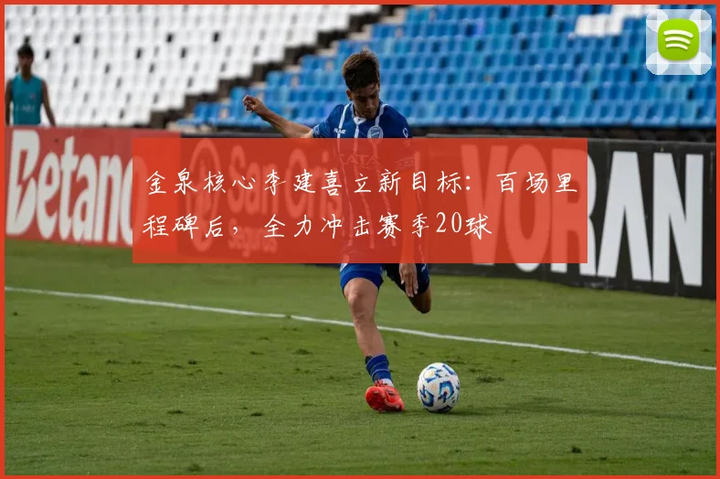 金泉核心李建喜立新目标：百场里程碑后，全力冲击赛季20球