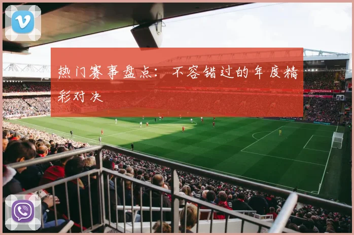 热门赛事盘点:不容错过的年度精彩对决